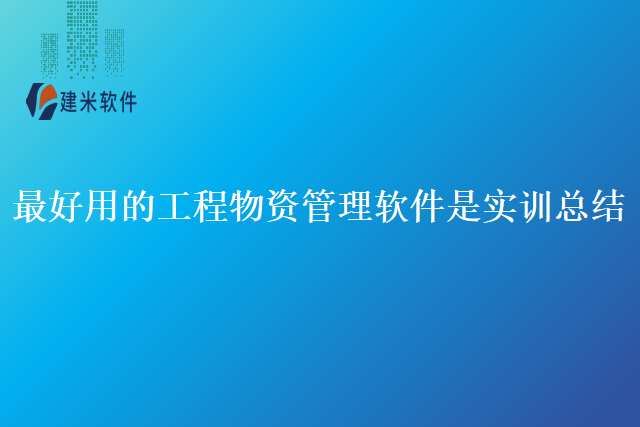 最好用的工程物资管理软件是实训总结