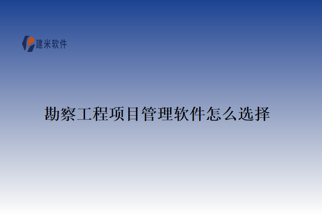勘察工程项目管理软件怎么选择