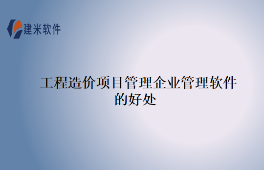 工程造价项目管理企业管理软件的好处