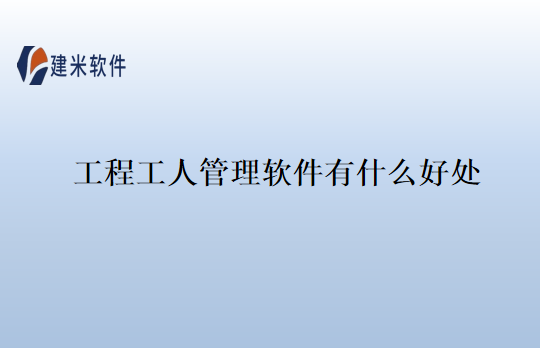 工程工人管理软件有什么好处