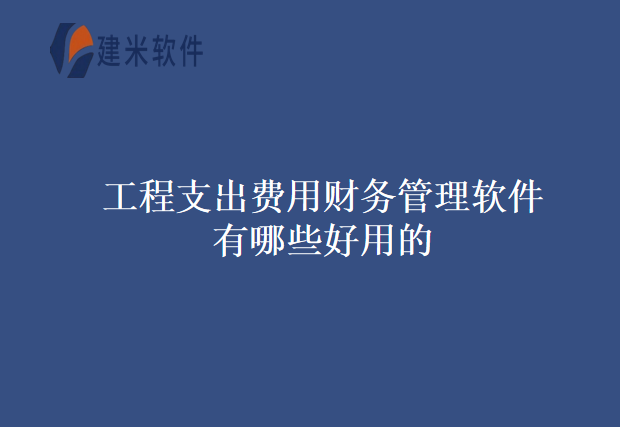 工程支出费用财务管理软件有哪些好用的