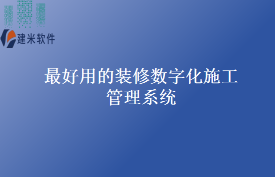 最好用的装修数字化施工管理系统