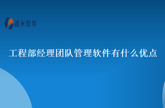 工程部经理团队管理软件有什么优点