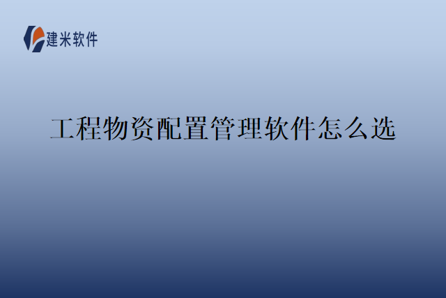 工程物资配置管理软件怎么选