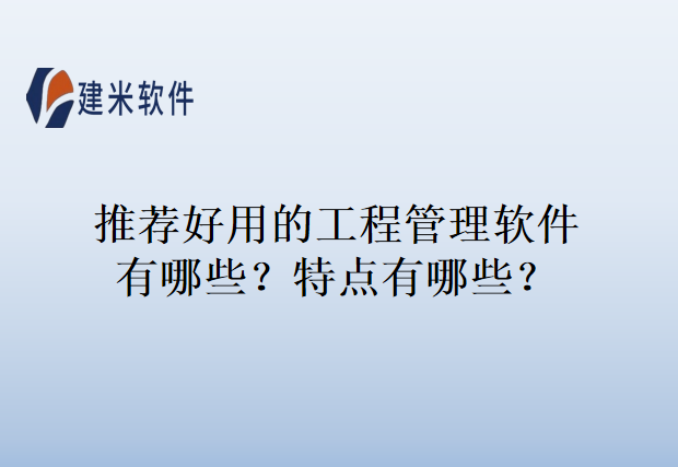 推荐好用的工程管理软件有哪些？特点有哪些？
