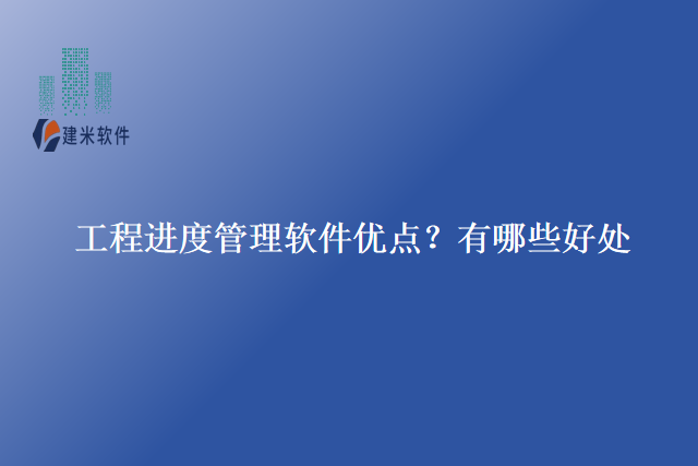 工程进度管理软件优点？有哪些好处