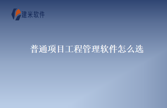 普通项目工程管理软件怎么选