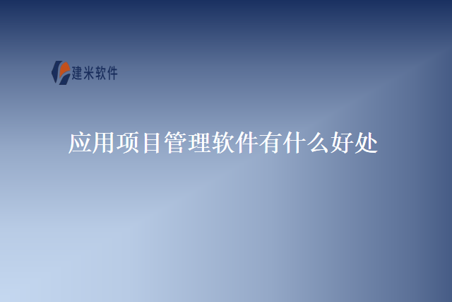 应用项目管理软件有什么好处
