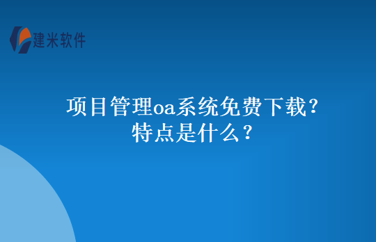 项目管理oa系统免费下载？特点是什么？