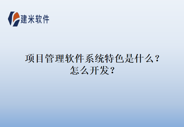 项目管理软件系统特色是什么？怎么开发？