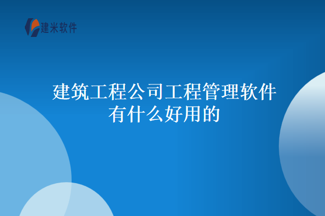 建筑工程公司工程管理软件有什么好用的