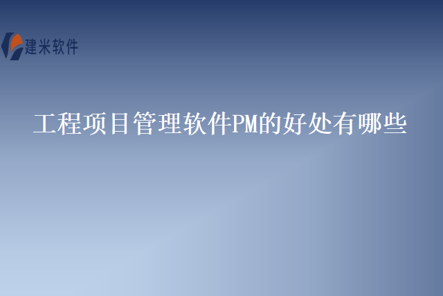 工程项目管理软件PM的好处有哪些