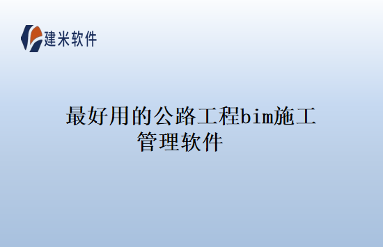 最好用的公路工程bim施工管理软件