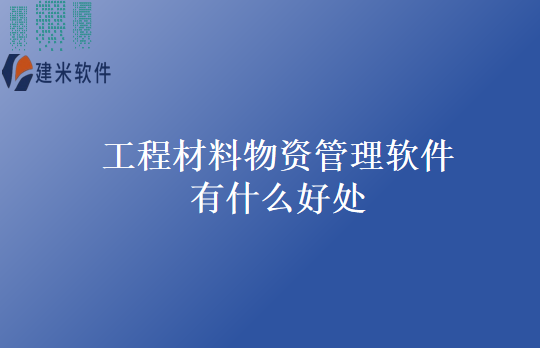 工程材料物资管理软件有什么好处