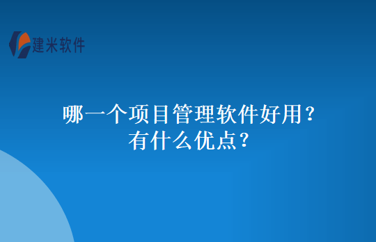 哪一个项目管理软件好用？有什么优点？
