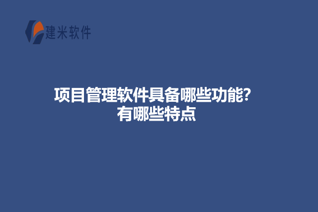 项目管理软件具备哪些功能？有哪些特点