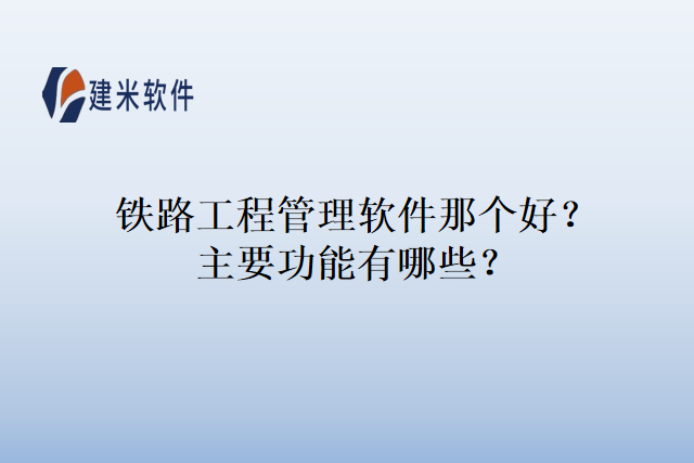 铁路工程管理软件那个好?主要功能有哪些?