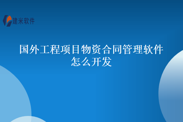 国外工程项目物资合同管理软件怎么开发