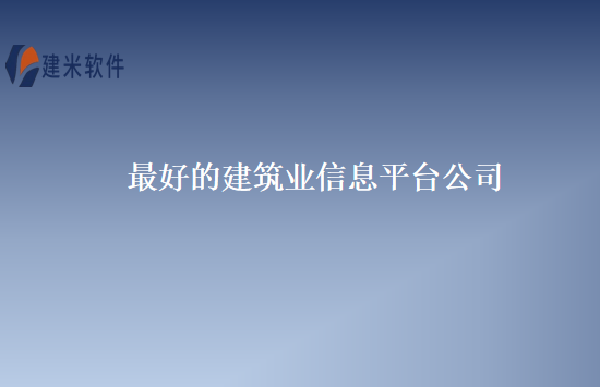 最好的建筑业信息平台公司