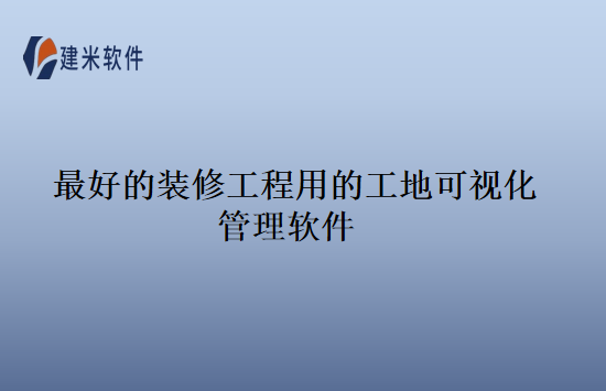 最好的装修工程用的工地可视化管理软件