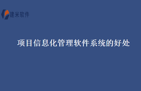 项目信息化管理软件系统的好处