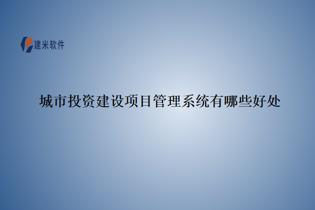 城市投资建设项目管理系统有哪些好处