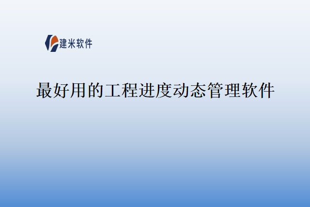 最好用的工程进度动态管理软件