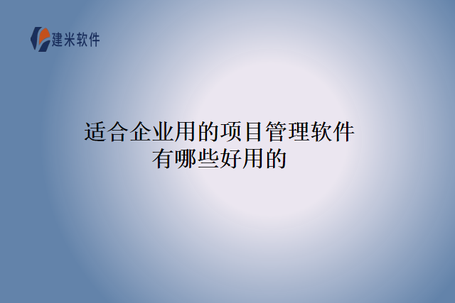 适合企业用的项目管理软件有哪些好用的