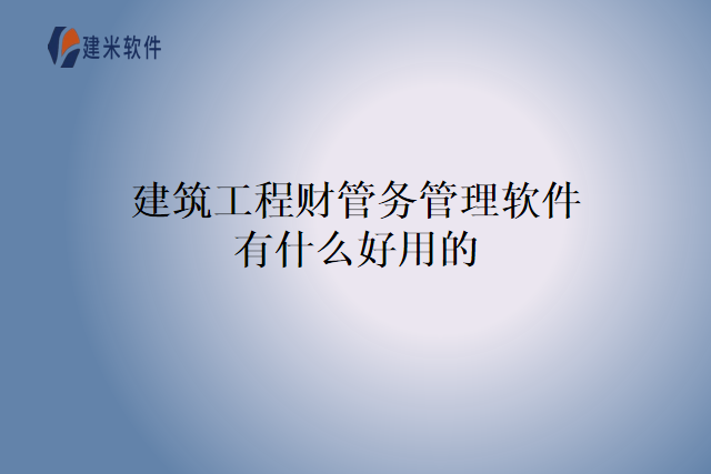建筑工程财管务管理软件有什么好用的