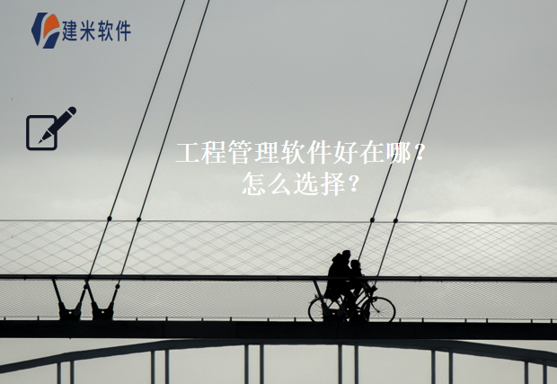 工程管理软件好在哪?怎么选择?