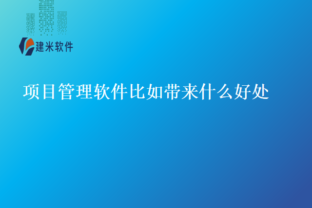 项目管理软件比如带来什么好处