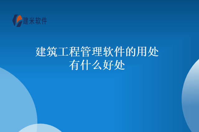 建筑工程管理软件的用处有什么好处