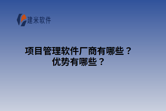 项目管理软件厂商有哪些?优势有哪些?