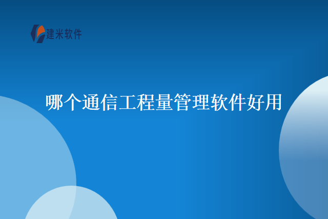 哪个通信工程量管理软件好用