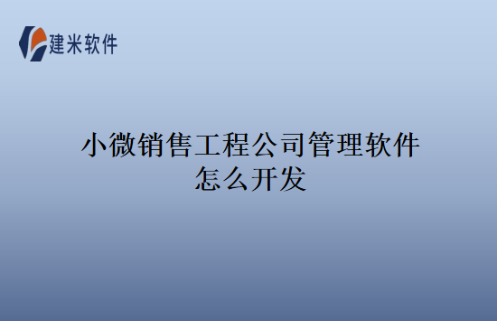 小微销售工程公司管理软件怎么开发