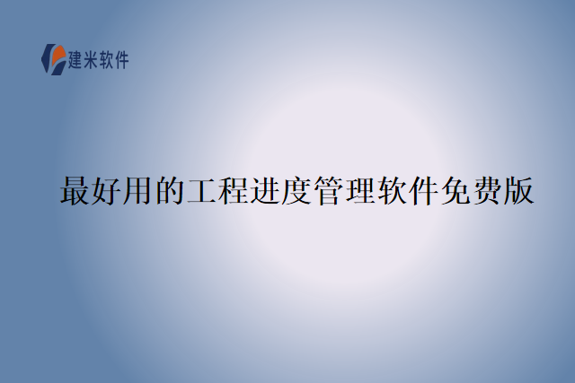 最好用的工程进度管理软件免费版