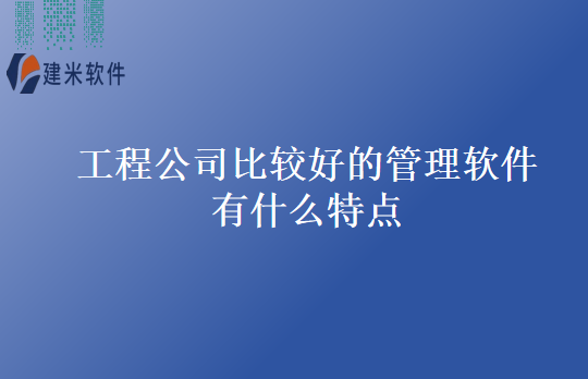 工程公司比较好的管理软件有什么特点