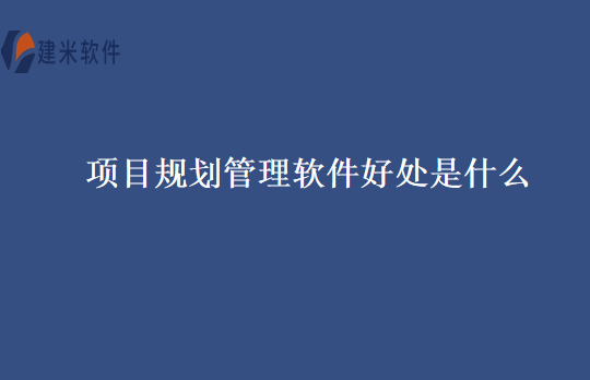 项目规划管理软件好处是什么