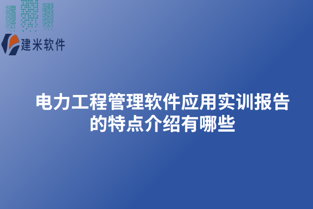 电力工程管理软件应用实训报告的特点介绍有哪些