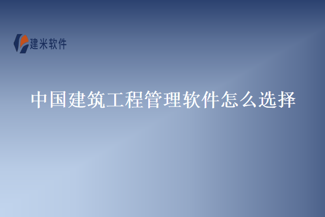 中国建筑工程管理软件怎么选择