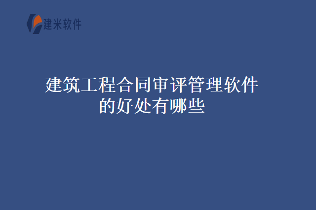 建筑工程合同审评管理软件的好处有哪些