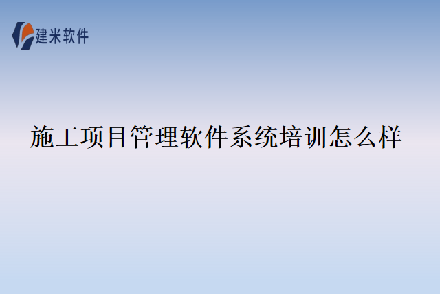施工项目管理软件系统培训怎么样