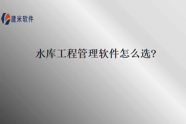 水库工程管理软件怎么选