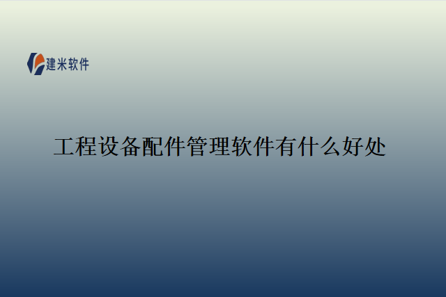 工程设备配件管理软件的好处有哪些