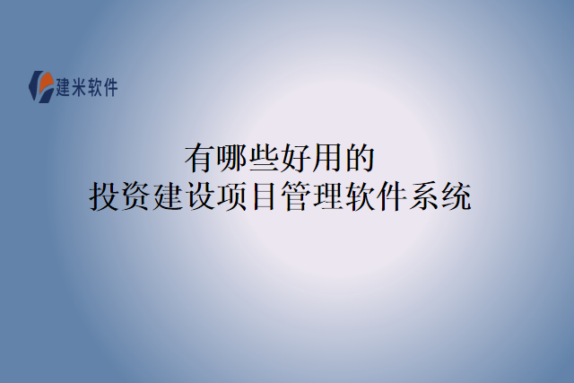 有哪些好用的投资建设项目管理软件系统