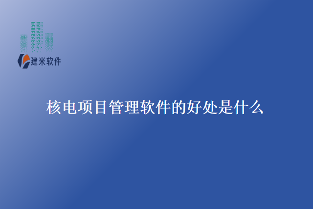 核电项目管理软件的好处是什么