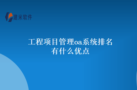 工程项目管理oa系统排名有什么优点