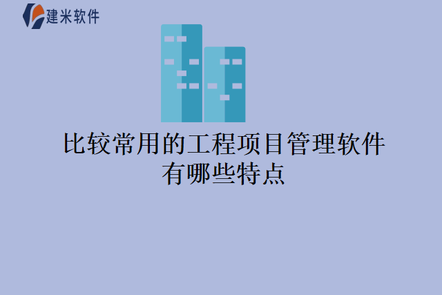 比较常用的工程项目管理软件有哪些特点