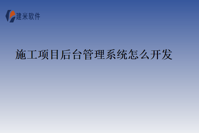 施工项目后台管理系统怎么开发