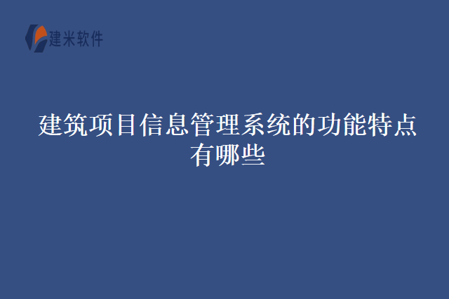 建筑项目信息管理系统的功能特点有哪些